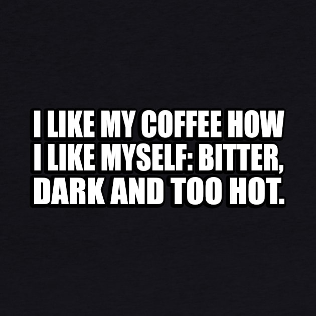 I like my Coffee how I like myself. Bitter, Dark and too hot by D1FF3R3NT